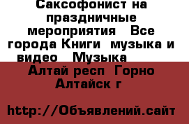 Саксофонист на праздничные мероприятия - Все города Книги, музыка и видео » Музыка, CD   . Алтай респ.,Горно-Алтайск г.